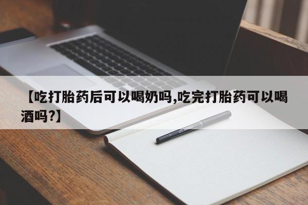 打胎药专卖微信方式【吃打胎药后可以喝奶吗,吃完打胎药可以喝酒吗?】