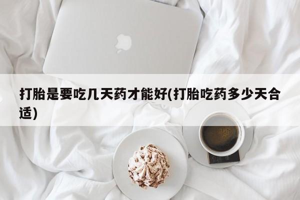 打胎药专卖微信方式打胎是要吃几天药才能好(打胎吃药多少天合适)