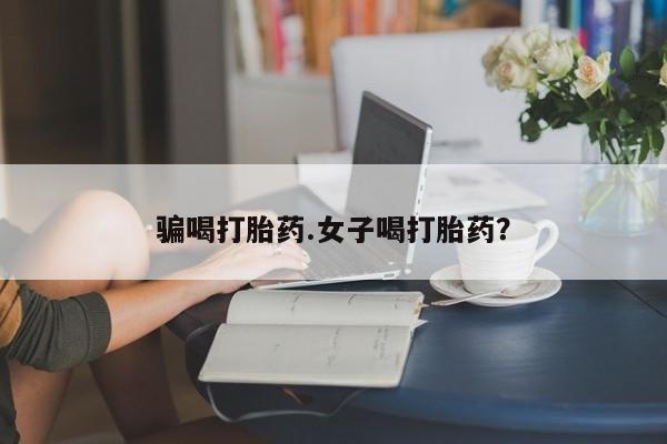 打胎药专卖微信方式骗喝打胎药.女子喝打胎药？