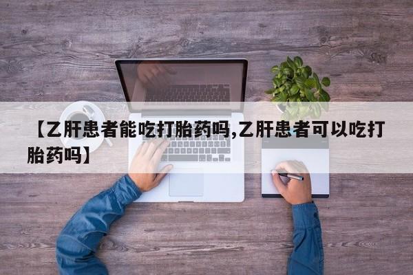 打胎药专卖微信方式【乙肝患者能吃打胎药吗,乙肝患者可以吃打胎药吗】