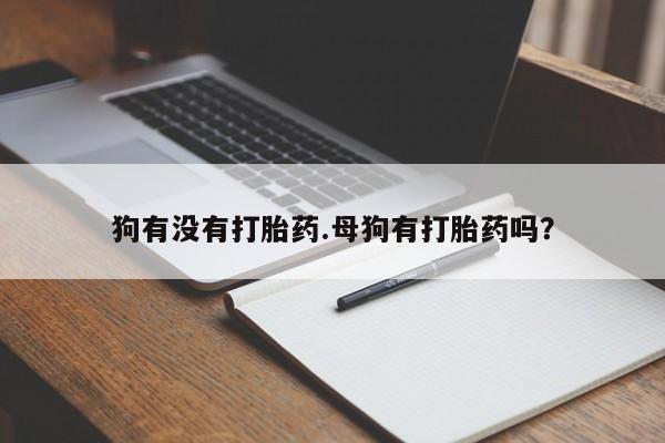 打胎药专卖微信方式狗有没有打胎药.母狗有打胎药吗？
