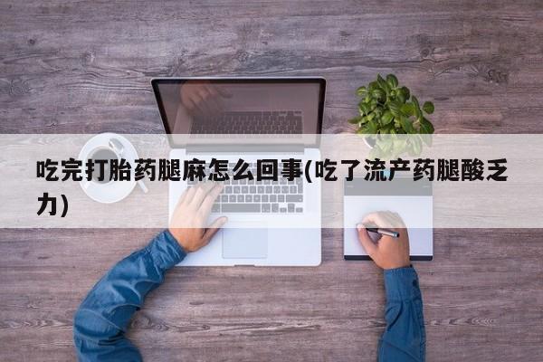 打胎药专卖微信方式吃完打胎药腿麻怎么回事(吃了流产药腿酸乏力)