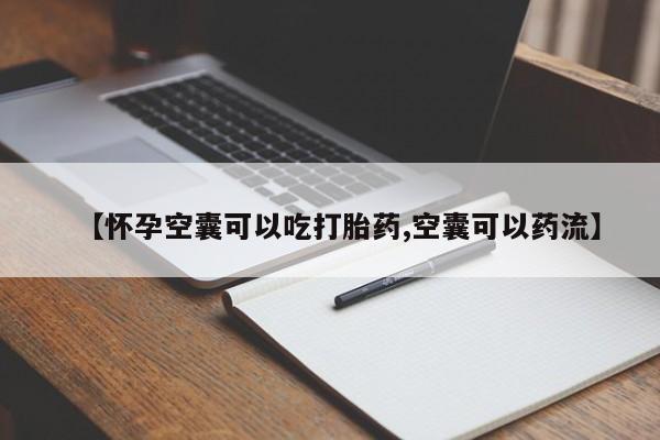 打胎药专卖微信方式【怀孕空囊可以吃打胎药,空囊可以药流】