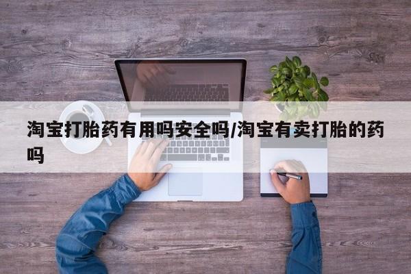 打胎药专卖微信方式淘宝打胎药有用吗安全吗/淘宝有卖打胎的药吗