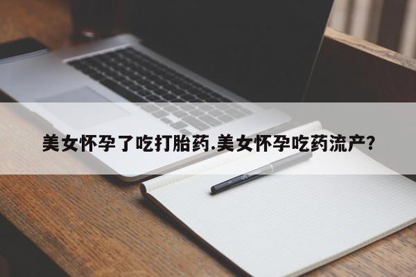 打胎药专卖微信方式美女怀孕了吃打胎药.美女怀孕吃药流产？