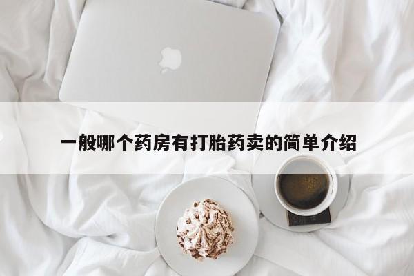 打胎药专卖微信方式一般哪个药房有打胎药卖的简单介绍