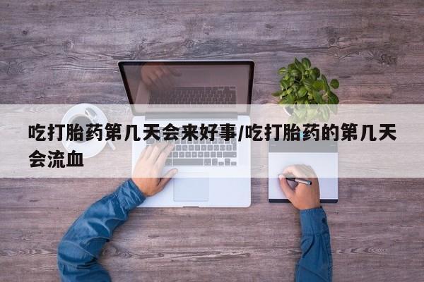 打胎药专卖微信方式吃打胎药第几天会来好事/吃打胎药的第几天会流血