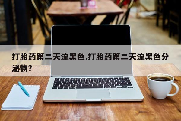 打胎药专卖微信方式打胎药第二天流黑色.打胎药第二天流黑色分泌物？