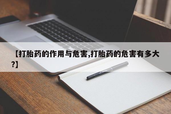 打胎药专卖微信方式【打胎药的作用与危害,打胎药的危害有多大?】