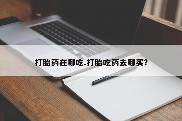 打胎药专卖微信方式打胎药在哪吃.打胎吃药去哪买？