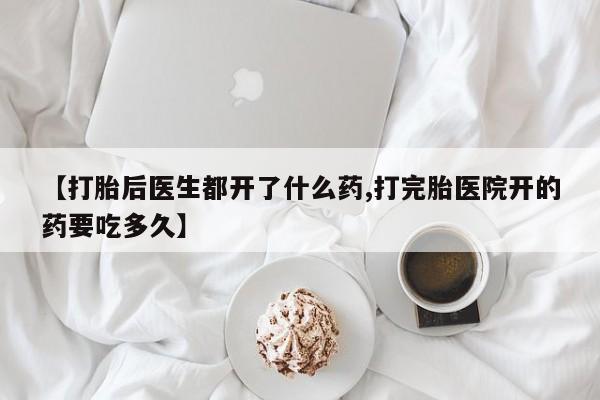 打胎药专卖微信方式【打胎后医生都开了什么药,打完胎医院开的药要吃多久】