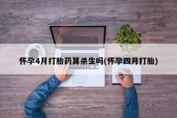 打胎药专卖微信方式怀孕4月打胎药算杀生吗(怀孕四月打胎)