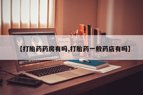 打胎药专卖微信方式【打胎药药房有吗,打胎药一般药店有吗】