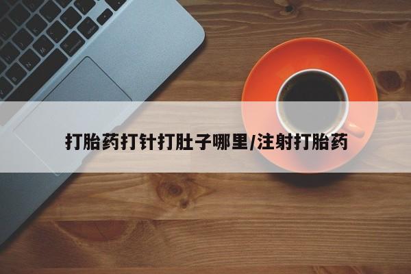 打胎药专卖微信方式打胎药打针打肚子哪里/注射打胎药