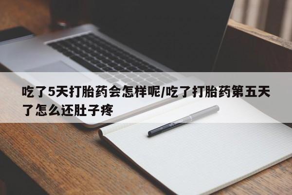 打胎药专卖微信方式吃了5天打胎药会怎样呢/吃了打胎药第五天了怎么还肚子疼