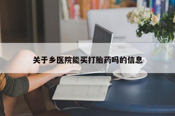 打胎药专卖微信方式关于乡医院能买打胎药吗的信息
