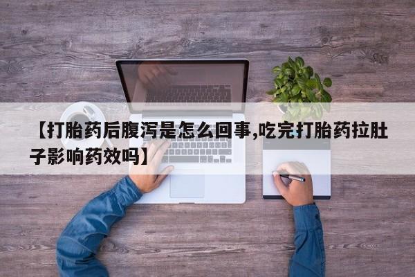 打胎药专卖微信方式【打胎药后腹泻是怎么回事,吃完打胎药拉肚子影响药效吗】