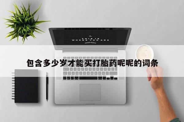 打胎药专卖微信方式包含多少岁才能买打胎药呢呢的词条