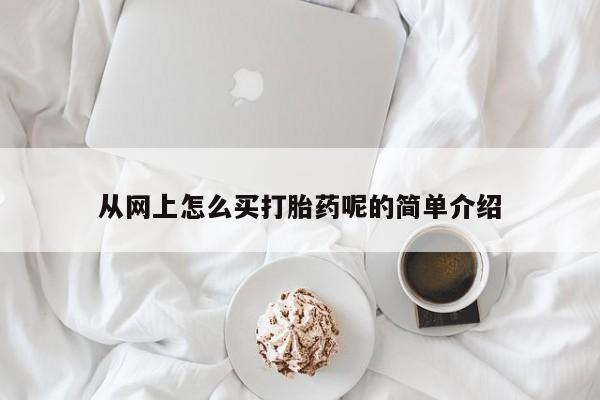 打胎药专卖微信方式从网上怎么买打胎药呢的简单介绍