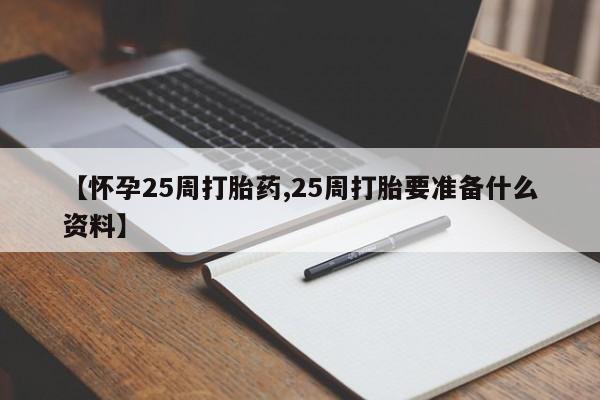 打胎药专卖微信方式【怀孕25周打胎药,25周打胎要准备什么资料】