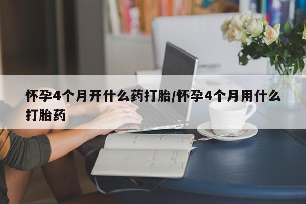 打胎药专卖微信方式怀孕4个月开什么药打胎/怀孕4个月用什么打胎药