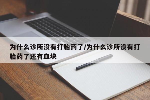 打胎药专卖微信方式为什么诊所没有打胎药了/为什么诊所没有打胎药了还有血块