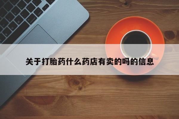 打胎药专卖微信方式关于打胎药什么药店有卖的吗的信息