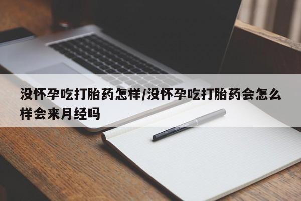 打胎药专卖微信方式没怀孕吃打胎药怎样/没怀孕吃打胎药会怎么样会来月经吗