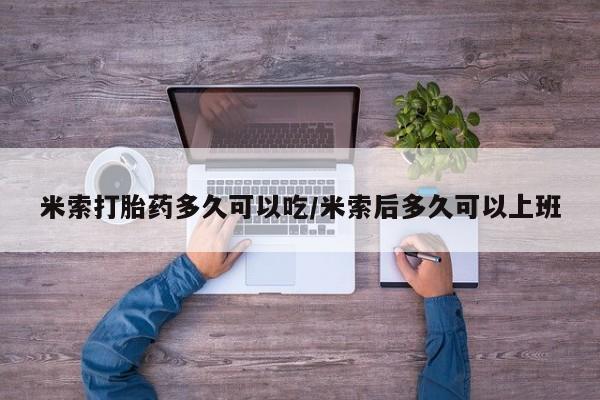 打胎药专卖微信方式米索打胎药多久可以吃/米索后多久可以上班
